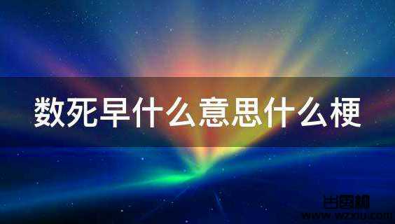 网络用语数死早是什么意思？数死早解释是