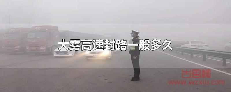 大雾高速封路一般多久 大雾高速封路一般多久?