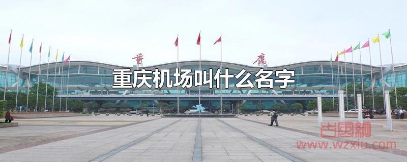 重庆机场叫什么名字 重庆机场叫什么名字?