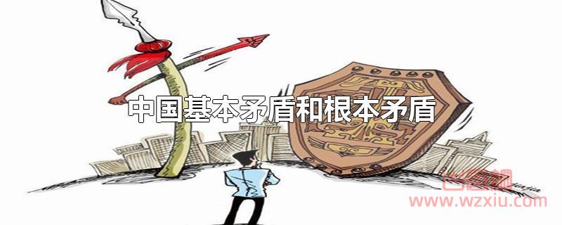 中国基本矛盾和根本矛盾 中国基本矛盾和根本矛盾是什么?