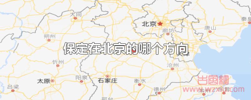 保定在北京的哪个方向 保定在北京的哪个方向