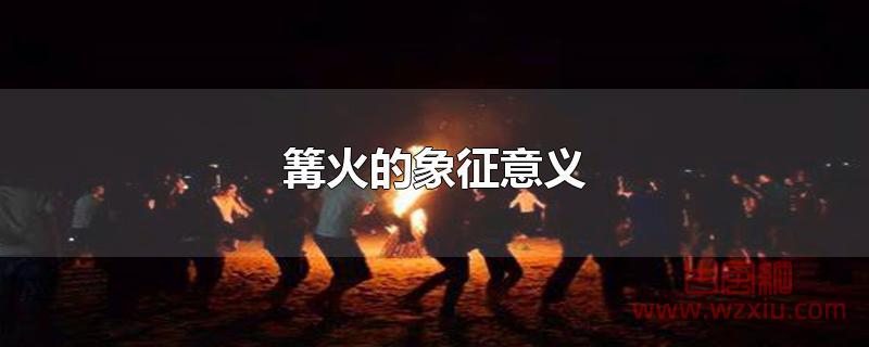 篝火的象征意义 篝火的象征意义