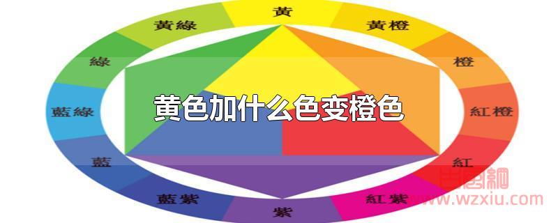 黄色加什么色变橙色 黄色加什么色变橙色