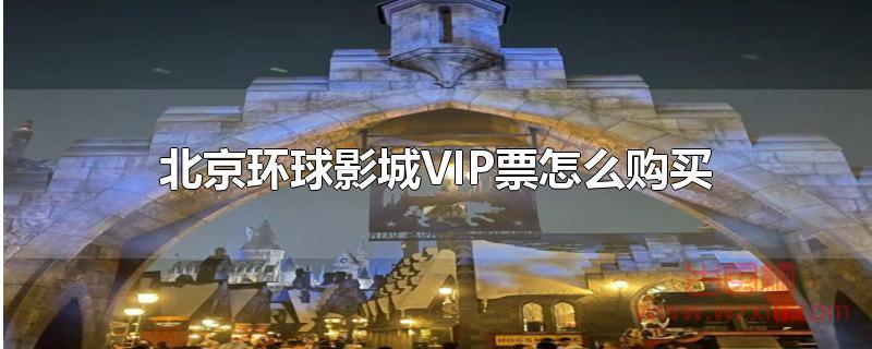 北京环球影城vip票怎么购买