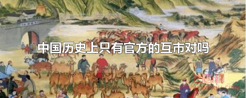 中国历史上只有官方的互市对吗 中国历史上只有官方的互市对吗