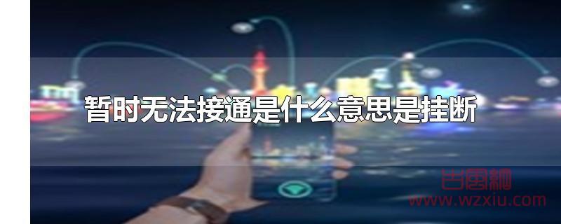 暂时无法接通是什么意思是挂断吗？