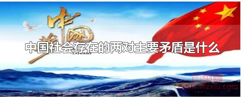 中国社会存在的两对主要矛盾是什么？