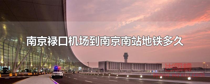 南京禄口机场到南京南站地铁多久？