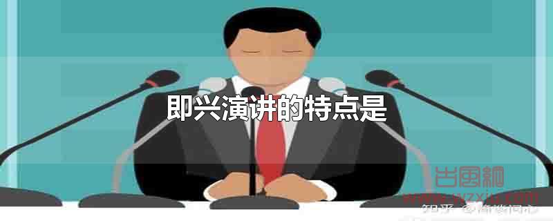 即兴演讲的特点是什么？