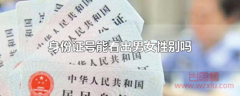 身份证号能看出男女性别吗 身份证号能看出男女性别吗?