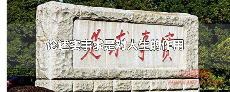 论述实事求是对人生的作用 论述实事求是对人生的作用!