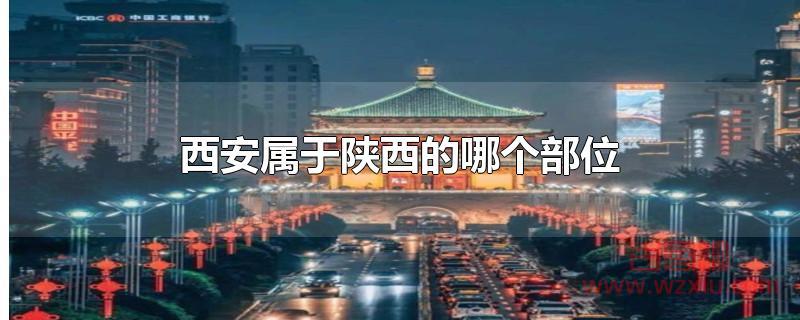 西安属于陕西的哪个部位 西安属于陕西的哪个地区?