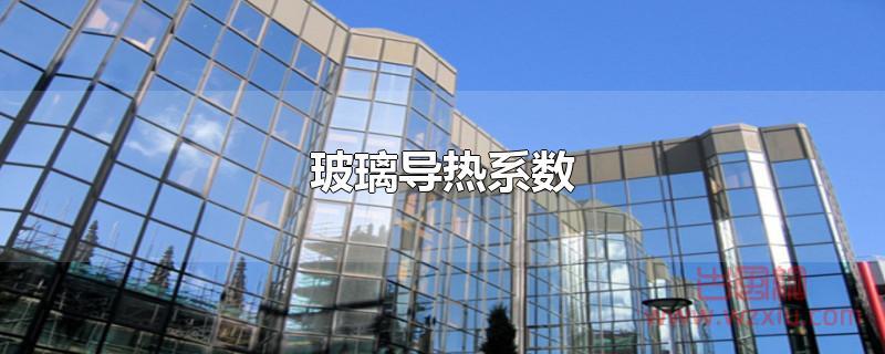 玻璃导热系数 玻璃导热系数是多少?