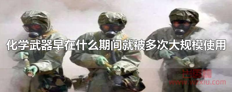 化学武器早在什么期间就被多次大规模使用?