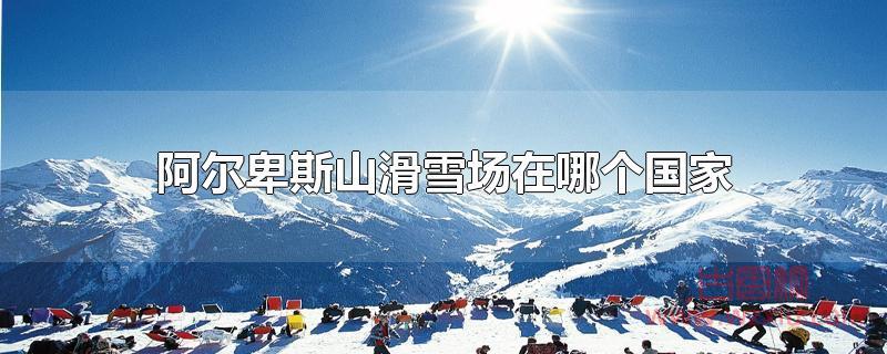 阿尔卑斯山滑雪场在哪个国家？