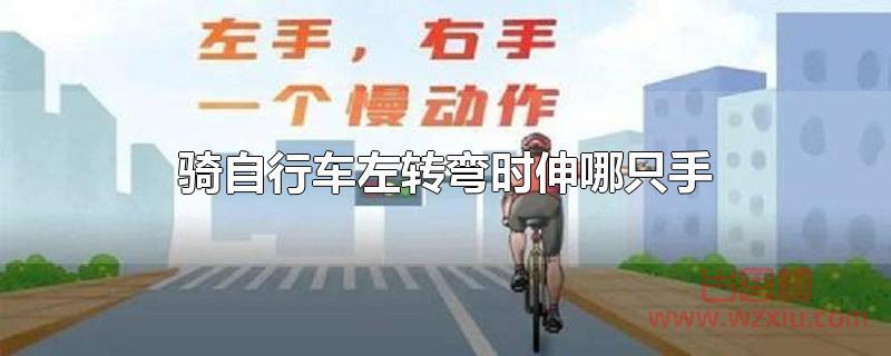 骑自行车左转弯时伸哪只手？