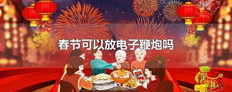 春节可以放电子鞭炮吗?