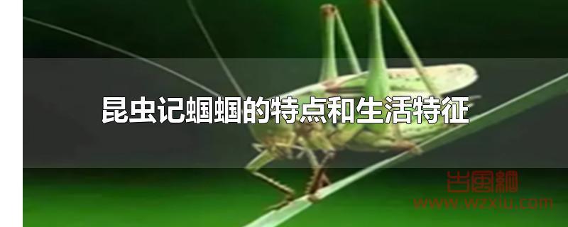 昆虫记蝈蝈的特点和生活特征有哪些？