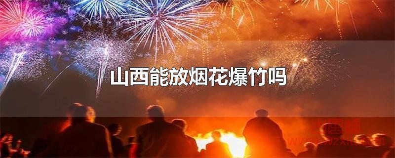 山西能放烟花爆竹吗?