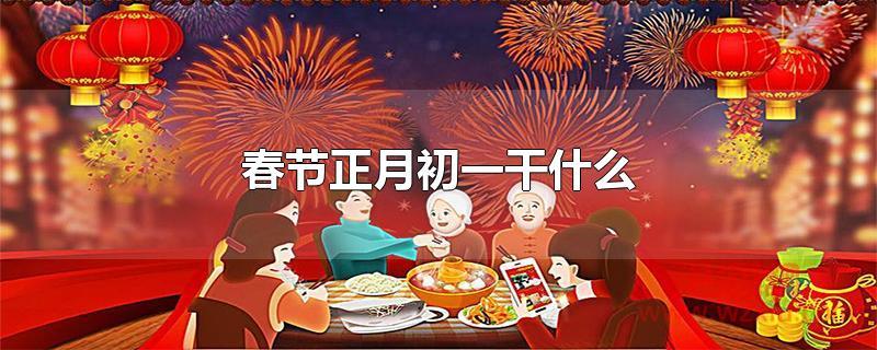 春节正月初一干什么?