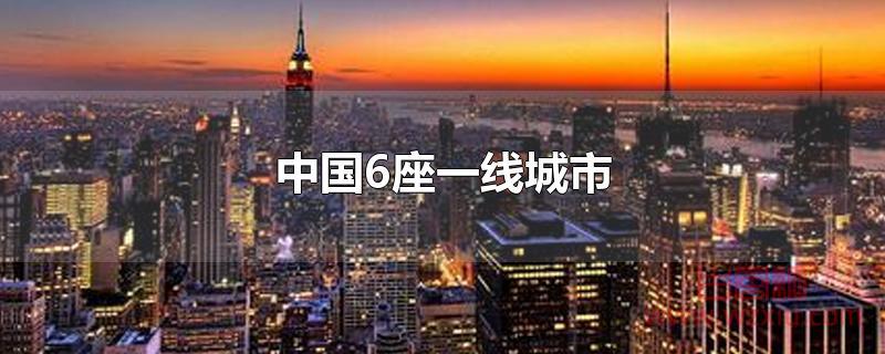 中国6座一线城市都是哪里？