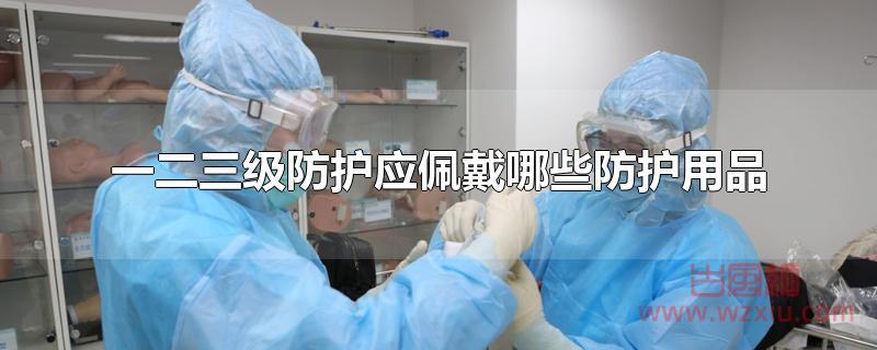 一二三级防护应佩戴哪些防护用品？