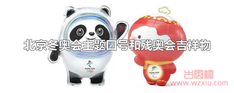 北京冬奥会主题口号和残奥会吉祥物是什么？