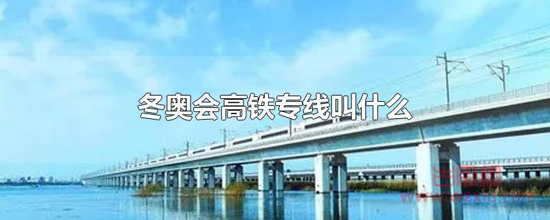 冬奥会高铁专线叫什么?崇礼铁路