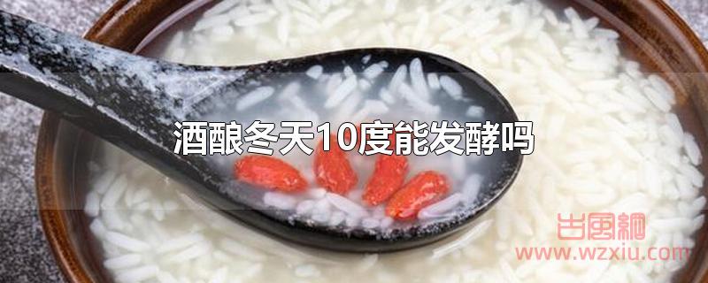 酒酿冬天10度能发酵吗？