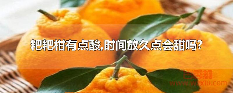 粑粑柑有点酸放久点会甜吗?