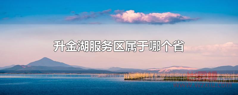 升金湖服务区属于哪个省 升金湖服务区属于哪个省?