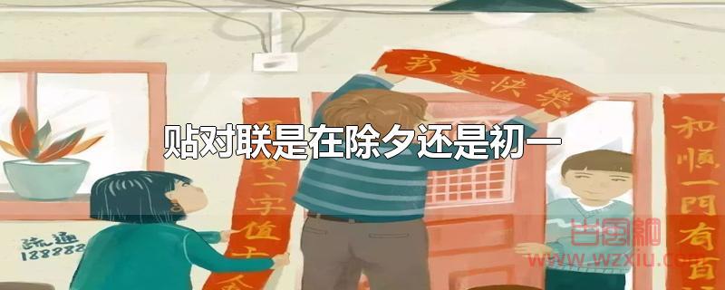 贴对联是在除夕还是初一 贴对联是在除夕还是初一?
