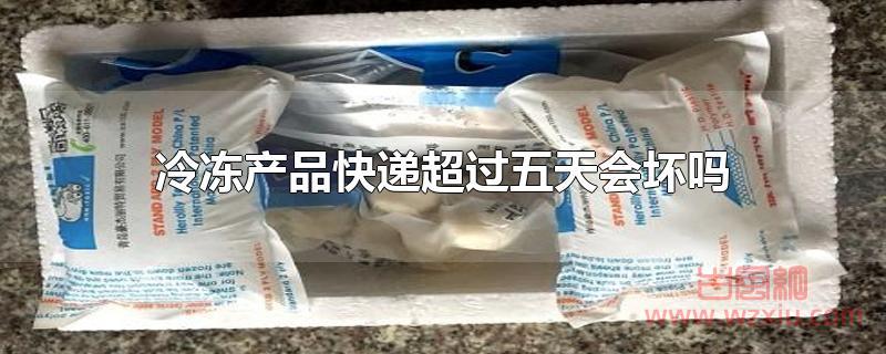 冷冻产品快递超过五天会坏吗？
