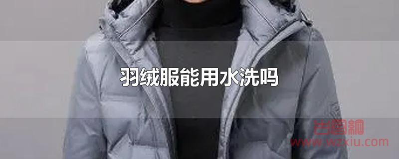 羽绒服能用水洗吗？