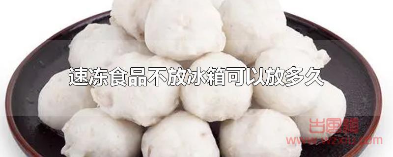 速冻食品不放冰箱可以放多久 速冻食品不放冰箱可以放多久?