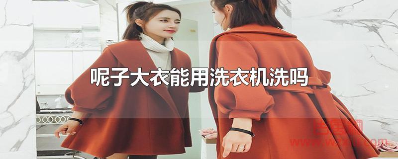 呢子大衣能用洗衣机洗吗 呢子大衣能用洗衣机洗吗?