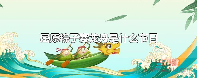 屈原粽子赛龙舟是什么节日？