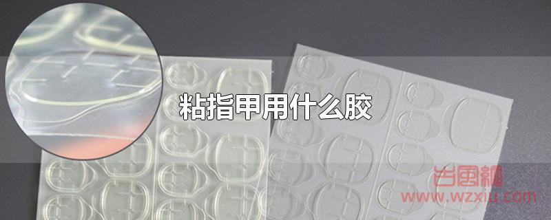 粘指甲用什么胶 粘指甲用什么胶?