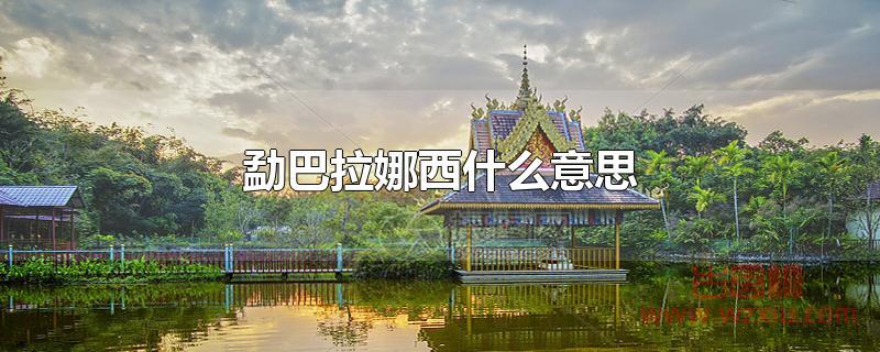 勐巴拉娜西什么意思 勐巴拉娜西是什么意思?