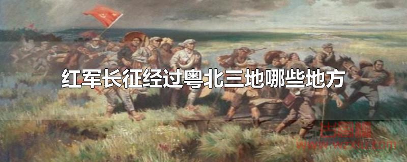 红军长征经过粤北三地哪些地方？