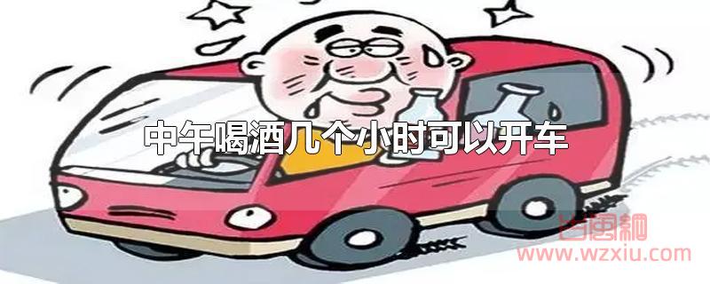 中午喝酒几个小时可以开车?