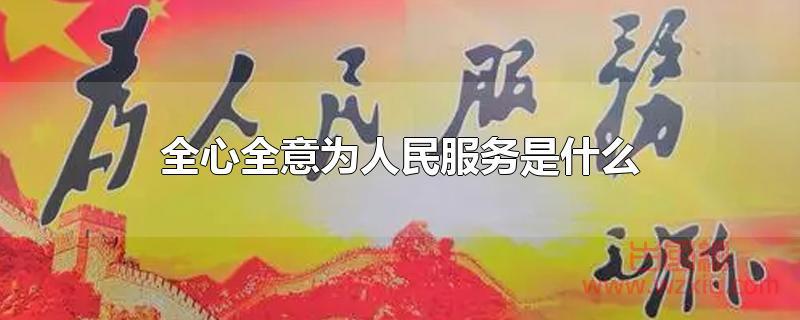 全心全意为人民服务是什么?