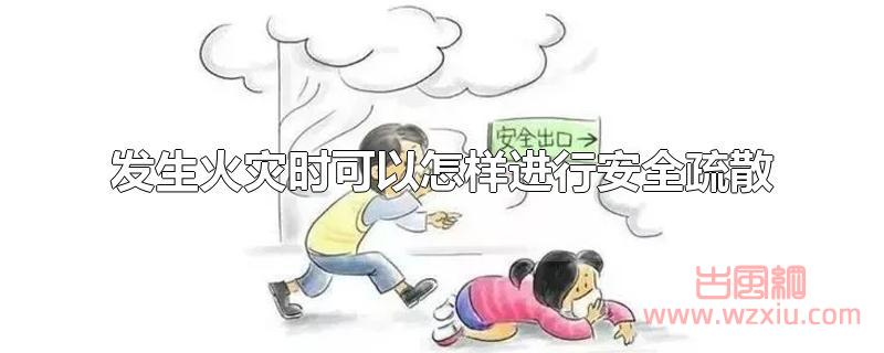 发生火灾时可以怎样进行安全疏散 发生火灾时可以怎样进行安全疏散?