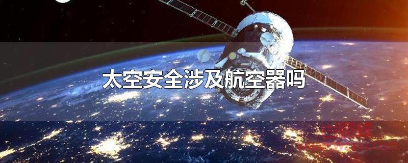 太空安全涉及航空器吗?