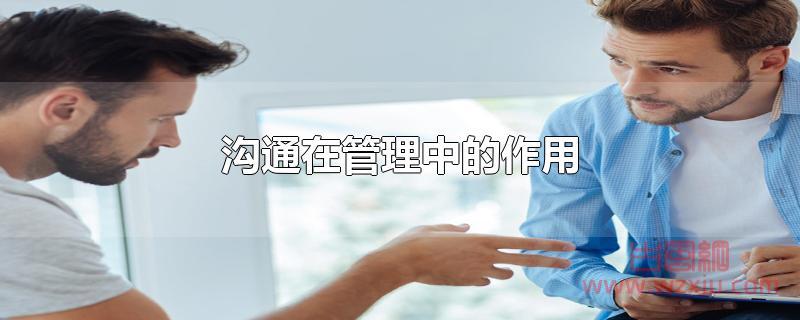 沟通在管理中的作用是什么？