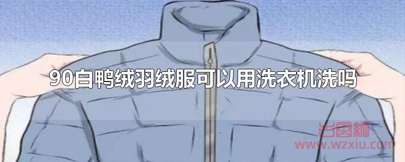 90白鸭绒羽绒服可以用洗衣机洗吗？