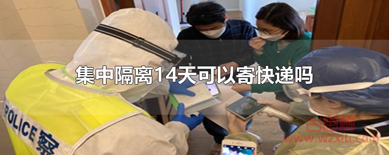 集中隔离14天可以寄快递吗？