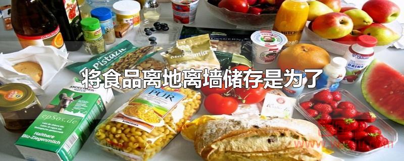 将食品离地离墙储存是为了通风防潮！