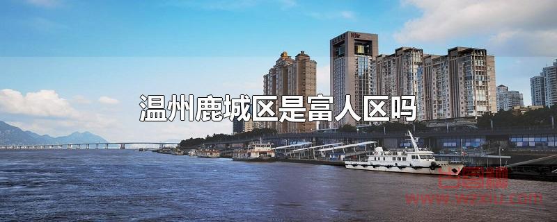 温州鹿城区是富人区吗？