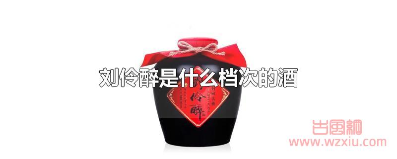 刘伶醉是什么档次的酒 刘伶醉是什么档次的酒?